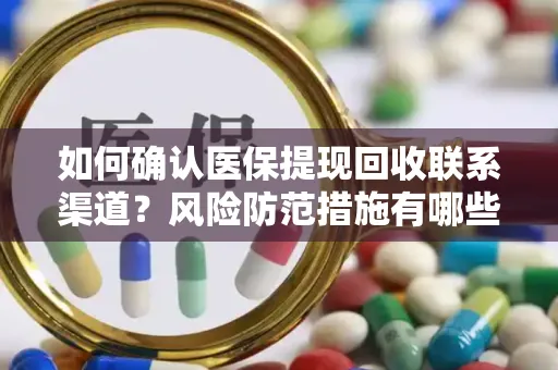 如何确认医保提现回收联系渠道？风险防范措施有哪些？